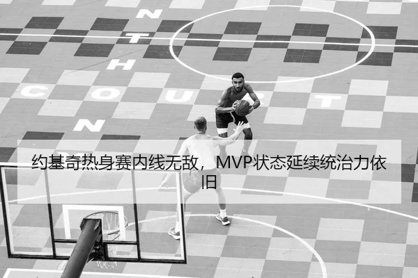 约基奇热身赛内线无敌，MVP状态延续统治力依旧
